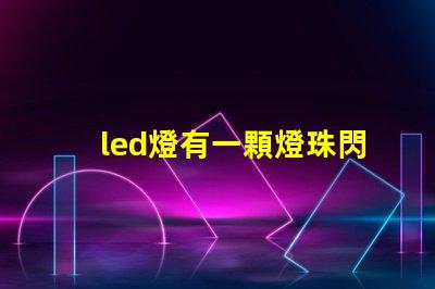 led燈有一顆燈珠閃爍 led燈有幾個燈珠不停閃爍
